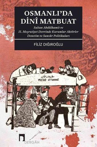 Osmanlı'da Dini Matbuat - Sultan Abdülhamit ve 2. Meşrutiyet Devrinde Kurumlar Aktörler Denetim - Filiz Dığıroğlu - Dergah Yayınları