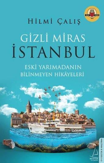 Gizli Miras İstanbul - Eski Yarımadanın Bilinmeyen Hikayeleri - Hilmi Çalış - Destek Yayınları