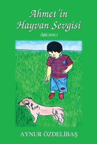 Ahmet'in Hayvan Sevgisi - Öykü Serisi 1 - Aynur Özdelibaş - Tunç Yayıncılık