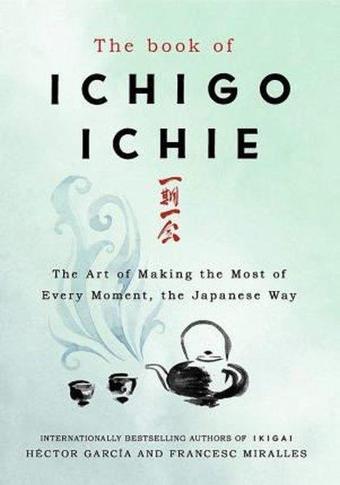 The Book of Ichigo Ichie: The Art of Making the Most of Every Moment the Japanese Way - Francesc Miralles - Quercus