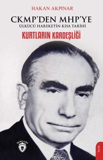 Kurtların Kardeşliği - CKMP'den MHP'ye Ülkücü Hareketin Kısa Tarihi - Hakan Akpınar - Dorlion Yayınevi