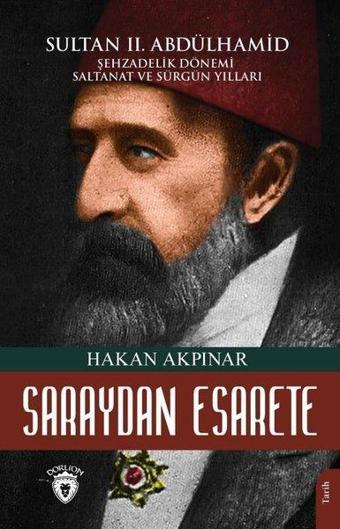 Saraydan Esarete - Sultan 2. Abdülhamid Şehzadelik Dönemi Saltanatı ve Sürgün Yılları - Hakan Akpınar - Dorlion Yayınevi