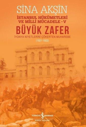 Büyük Zafer: İstanbul Hükümetleri ve Milli Mücadele 4 - İyonya Niyetlerini Çökerten Muharebe 1921-19 - Sina Akşin - İş Bankası Kültür Yayınları