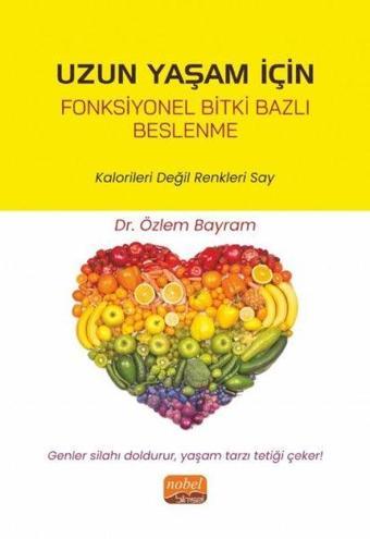 Uzun Yaşam için Fonksiyonel Bitki Bazlı Beslenme - Kalorileri Değil Renkleri Say - Özlem Bayram - Nobel Bilimsel Eserler