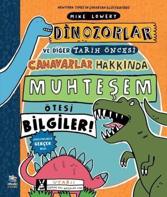 Dinozorlar ve Diğer Tarih Öncesi Canavarlar Hakkında Muhteşem Ötesi Bilgiler! - Mike Lowery - İthaki Çocuk