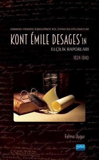 Kont Emile Desages'ın Elçilik Raporları - Osmanlı-Fransız İlişkilerinde Rol Oynayan Diplomatlar 182 - Fatma Uygur - Nobel Akademik Yayıncılık