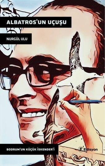 Albatros'un Uçuşu - Bodrum'un Küçük İskender'i - Nurgül Ulu - Edisyon Kitap