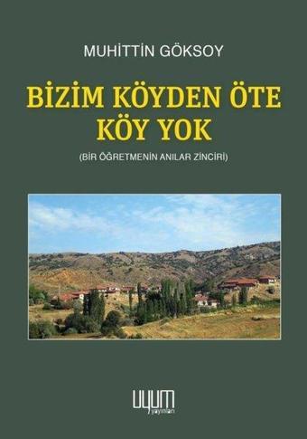 Bizim Köyden Öte Köy Yok - Bir Öğretmenin Anılar Zinciri - Muhittin Göksoy - Uyum Yayıncılık