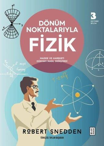 Dönüm Noktalarıyla Fizik - Madde ve Hareketi Dünyayı Nasıl Değiştirdi - Robert Snedden - Ketebe