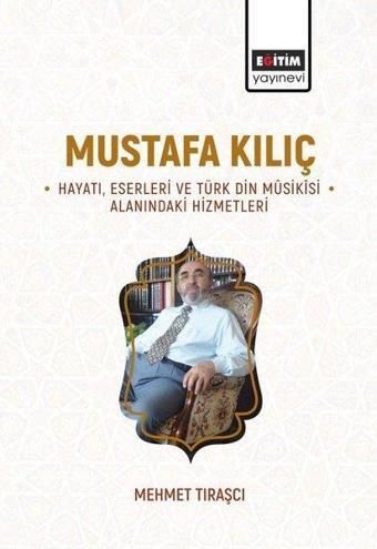 Mustafa Kılıç-Hayatı Eserleri Ve Türk Din Musikisi Alanındaki Hizmetleri - Mehmet Tıraşçı - Eğitim Yayınevi