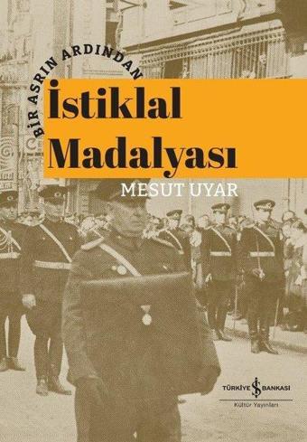 İstiklal Madalyası - Bir Asrın Ardından - Mesut Uyar - İş Bankası Kültür Yayınları