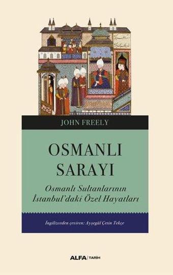 Osmanlı Sarayı - Osmanlı Sultanlarının İstanbul'daki Özel Hayatları - John Freely - Alfa Yayıncılık