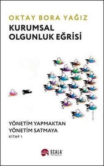 Kurumsal Olgunluk Eğrisi: Yönetim Yapmaktan Yönetim Satmaya - Kitap 1 - Oktay Bora Yağız - Scala Yayıncılık