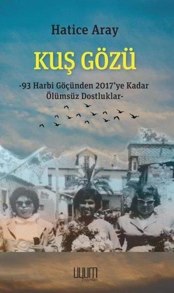 Kuş Gözü: 93 Harbi Göçünden 2017'ye Kadar Ölümsüz Dostluklar - Hatice Aray - Uyum Yayıncılık