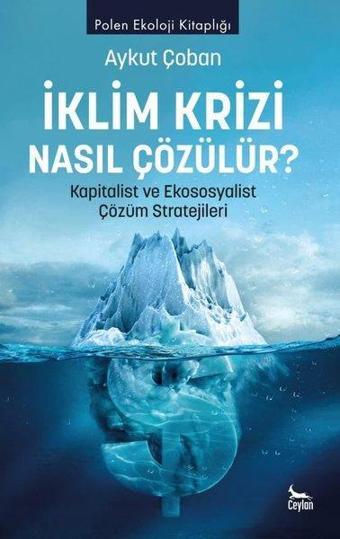 İklim Krizi Nasıl Çözülür? Kapitalist ve Ekososyalist Çözüm Stratejileri - Aykut Çoban - Ceylan Yayıncılık