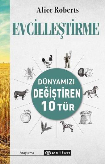 Evcilleştirme - Dünyamızı Değiştiren 10 Tür - Alice Roberts - Epsilon Yayınevi