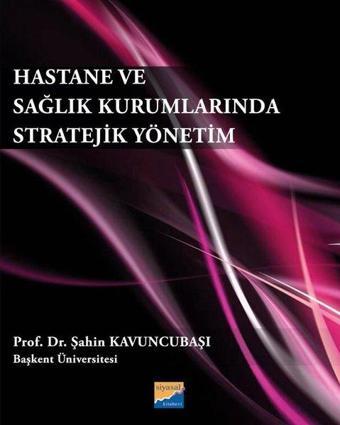 Hastane ve Sağlık Kurumlarında Stratejik Yönetim - Şahin Kavuncubaşı - Siyasal Kitabevi