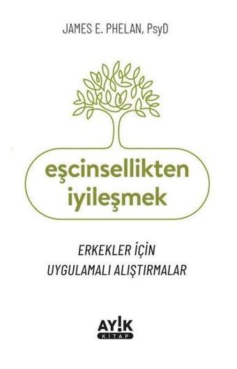 Eşcinsellikten İyileşmek - Erkekler İçin Uygulamalı Alıştırmalar - James E. Phelan - Ayık Kitap