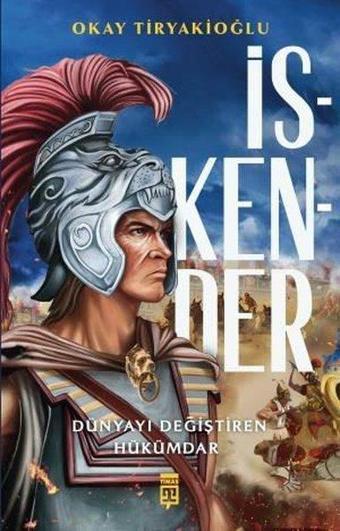 İskender - Dünyayı Değiştiren Hükümdar - Okay Tiryakioğlu - Timaş Yayınları