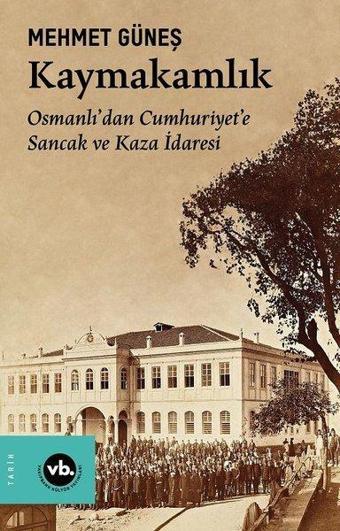 Kaymakamlık - Osmanlı'dan Cumhuriyete Sancak ve Kaza İdaresi - Mehmet Güneş - VakıfBank Kültür Yayınları