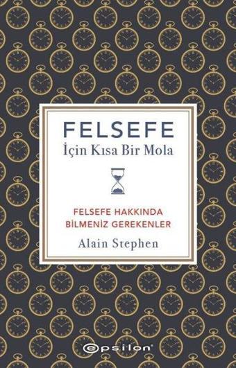 Felsefe İçin Kısa Bir Mola - Felsefe Hakkında Bilmeniz Gerekenler - Alain Stephen - Epsilon Yayınevi