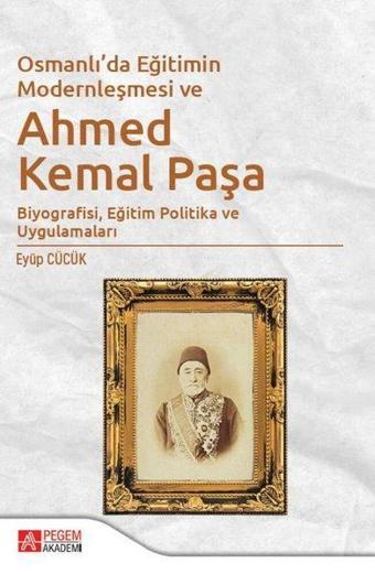 Osmanlıda Eğitimin Modernleşmesi Bağlamında Ahmed Kemal Paşa - Kolektif  - Pegem Akademi Yayıncılık