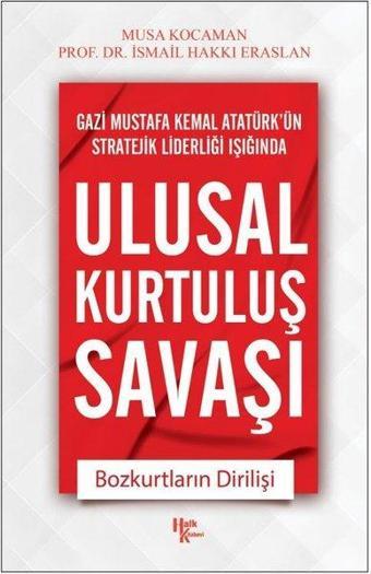 Ulusal Kurtuluş Savaşı - Bozkurtların Dirilişi - Gazi Mustafa Kemal Atatürk'ün Stratejik Liderleri 1 - Musa Kocaman - Halk Kitabevi Yayınevi