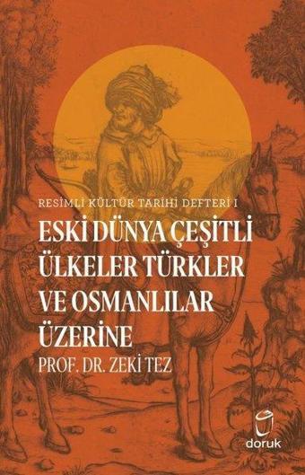 Resimli Kültür Tarihi Defteri 1 - Eski Dünya Çeşitli Ülkeler Türkler ve Osmanlılar Üzerine - Zeki Tez - Doruk Yayınları