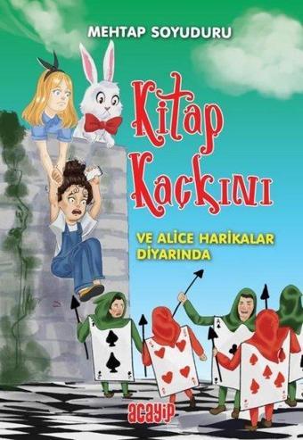 Kitap Kaçkını ve Alice Harikalar Diyarında - Mehtap Soyuduru Çiçek - Acayip