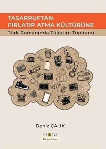 Tasarruftan Fırlatıp Atma Kültürüne Türk Romanında Tüketim Toplumu - Deniz Çalık - Ütopya Yayınevi