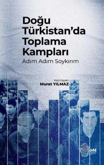 Doğu Türkistan'da Toplama Kampları - Adım Adım Soykırım - Murat Yılmaz - HM Yayınları