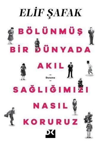 Bölünmüş Bir Dünyada Akıl Sağlığımızı Nasıl Koruruz - Elif Şafak - Doğan Kitap