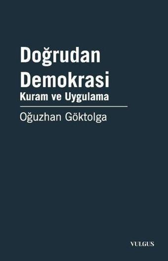 Doğrudan Demokrasi - Kuram ve Uygulama - Oğuzhan Göktolga - Vulgus Yayınları