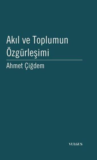 Akıl ve Toplumun Özgürleşimi - Ahmet Çiğdem - Vulgus Yayınları