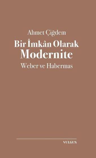 Bir İmkan Olarak Modernite: Weber ve Habermas - Ahmet Çiğdem - Vulgus Yayınları