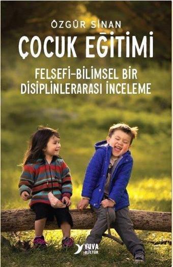 Çocuk Eğitimi - Felsefi - Bilimsel Bir Disiplinlerarası İnceleme - Özgür Sinan - Yuva Kültür