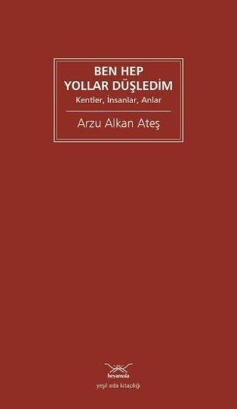 Ben Hep Yollar Düşledim - Kentler İnsanlar Anlar - Arzu Alkan Ateş - Heyamola Yayınları