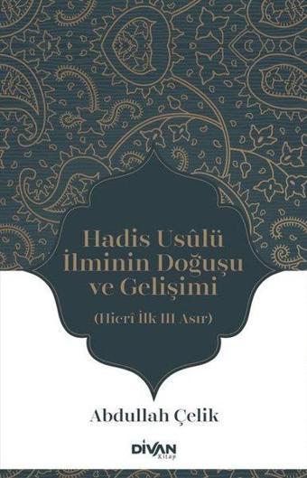 Hadis Usulü İlminin Doğuşu ve Gelişimi - Hicri İlk Üç Asır - Abdullah Çelik - Divan Kitap