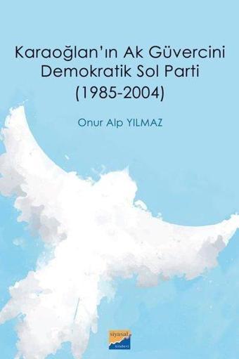 Karaoğlan'ın Ak Güvercini Demokratik Sol Parti 19852004 - Onur Alp Yılmaz - Siyasal Kitabevi