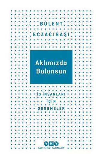 Aklımızda Bulunsun - İş İnsanları İçin Denemeler - Bülent Eczacıbaşı - Yapı Kredi Yayınları