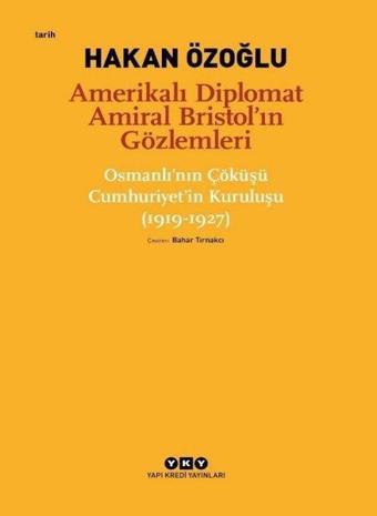 Amerikalı Diplomat Amiral Bristol'ın Gözlemleri - Çöküşü Cumhuriyet'in Kuruluşu 1919-1927 - Hakan Özoğlu - Yapı Kredi Yayınları