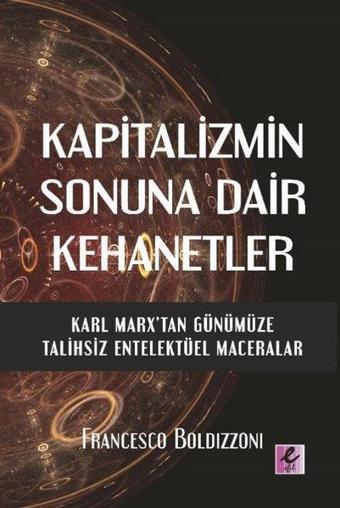 Kapitalizmin Sonuna Dair Kehanetler - Karl Marx'tan Günümüze Talihsiz Entelektüel Maceralar - Francesco Boldzzoni - Efil Yayınevi Yayınları