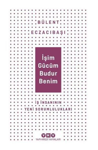 İşim Gücüm Budur Benim - İş İnsanının Yeni Sorumlulukları - Bülent Eczacıbaşı - Yapı Kredi Yayınları