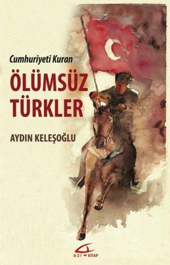 Ölümsüz Türkler - Cumhuriyeti Kuran - Aydın Keleşoğlu - Asi Kitap