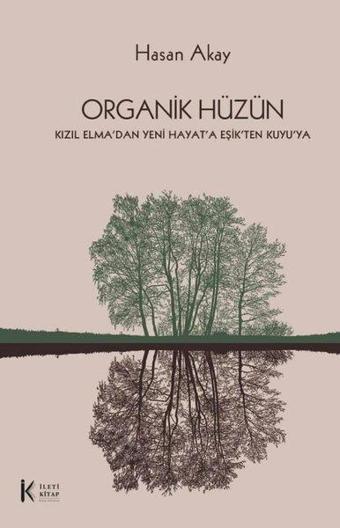 Organik Hüzün - Kızıl Elma'dan Yeni Hayat'a Eşik'ten Kuyu'ya - Hasan Akay - İleti Kitap