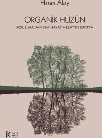 Organik Hüzün - Kızıl Elma'dan Yeni Hayat'a Eşik'ten Kuyu'ya - Hasan Akay - İleti Kitap