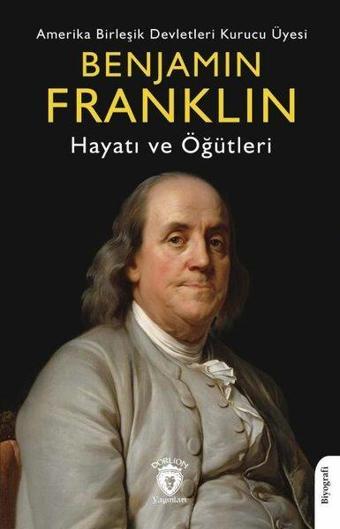 Benjamin Franklin - Amerika Birleşik Devletleri Kurucu Üyesi Hayatı ve Öğütleri - Benjamin Franklin - Dorlion Yayınevi