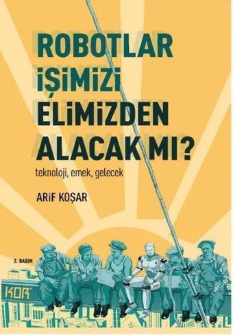 Robotlar İşimizi Elimizden Alacak mı? Teknoloji Emek Gelecek - Arif Koşar - Kor Kitap