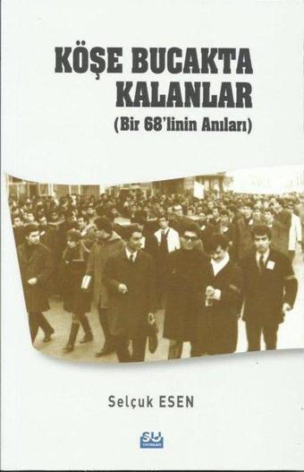 Köşe Bucakta Kalanlar - Bir 68'linin Anıları - Selçuk Esen - Su Yayınları