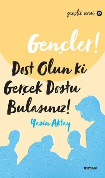 Gençler! Dost Olun Ki Gerçek Dostu Bulasınız! - Yasin Aktay - Beyan Yayınları